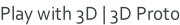 Play with 3D | 3D Proto